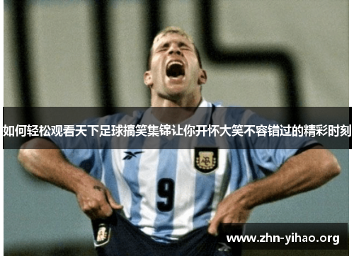 如何轻松观看天下足球搞笑集锦让你开怀大笑不容错过的精彩时刻 如何轻松观看天下足球搞笑集锦让你开怀大笑不容错过的精彩时刻