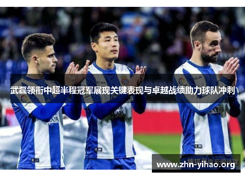 武磊领衔中超半程冠军展现关键表现与卓越战绩助力球队冲刺 武磊领衔中超半程冠军展现关键表现与卓越战绩助力球队冲刺