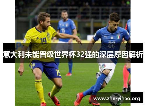 意大利未能晋级世界杯32强的深层原因解析 意大利未能晋级世界杯32强的深层原因解析
