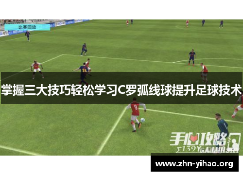 掌握三大技巧轻松学习C罗弧线球提升足球技术 掌握三大技巧轻松学习C罗弧线球提升足球技术