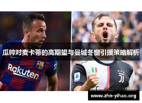 瓜帅对麦卡蒂的高期望与曼城冬窗引援策略解析 瓜帅对麦卡蒂的高期望与曼城冬窗引援策略解析