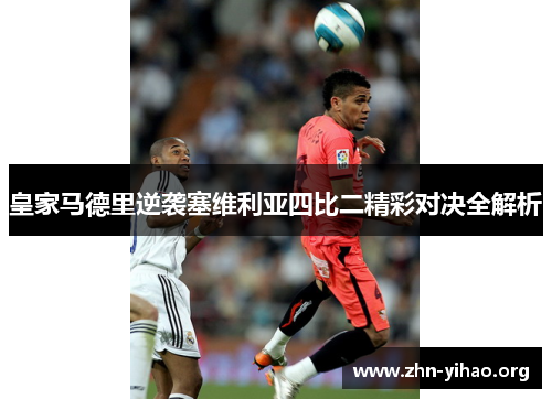 皇家马德里逆袭塞维利亚四比二精彩对决全解析 皇家马德里逆袭塞维利亚四比二精彩对决全解析