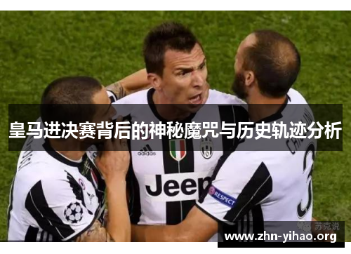 皇马进决赛背后的神秘魔咒与历史轨迹分析 皇马进决赛背后的神秘魔咒与历史轨迹分析