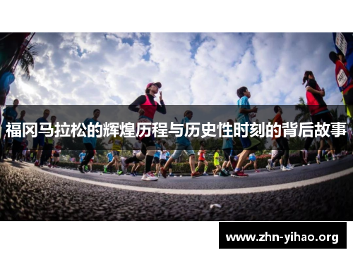 福冈马拉松的辉煌历程与历史性时刻的背后故事 福冈马拉松的辉煌历程与历史性时刻的背后故事