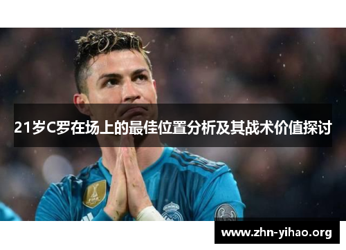 21岁C罗在场上的最佳位置分析及其战术价值探讨 21岁C罗在场上的最佳位置分析及其战术价值探讨
