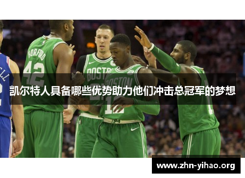 凯尔特人具备哪些优势助力他们冲击总冠军的梦想 凯尔特人具备哪些优势助力他们冲击总冠军的梦想