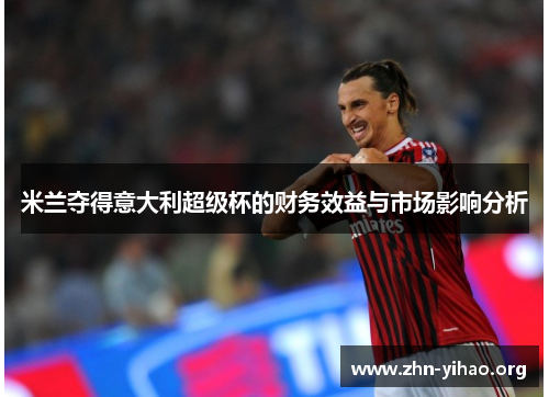 米兰夺得意大利超级杯的财务效益与市场影响分析 米兰夺得意大利超级杯的财务效益与市场影响分析