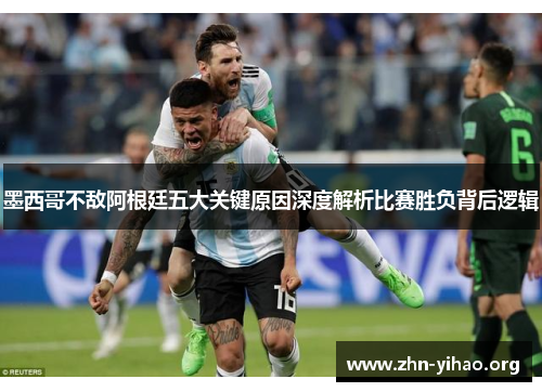 墨西哥不敌阿根廷五大关键原因深度解析比赛胜负背后逻辑 墨西哥不敌阿根廷五大关键原因深度解析比赛胜负背后逻辑