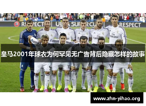 皇马2001年球衣为何罕见无广告背后隐藏怎样的故事 皇马2001年球衣为何罕见无广告背后隐藏怎样的故事