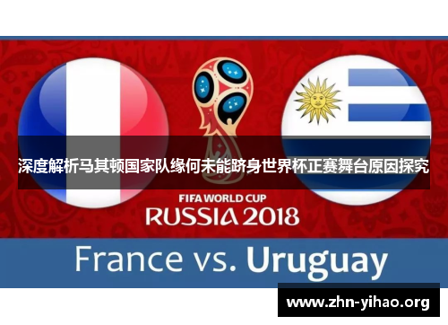 深度解析马其顿国家队缘何未能跻身世界杯正赛舞台原因探究 深度解析马其顿国家队缘何未能跻身世界杯正赛舞台原因探究