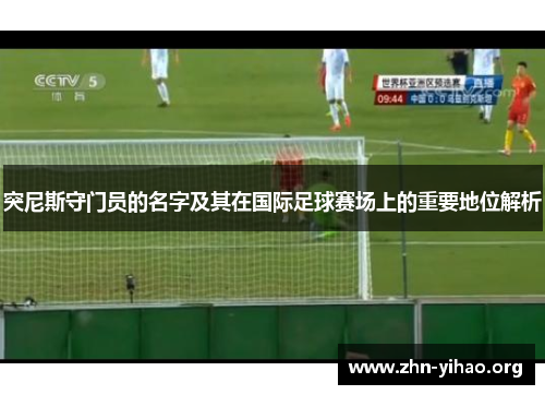 突尼斯守门员的名字及其在国际足球赛场上的重要地位解析 突尼斯守门员的名字及其在国际足球赛场上的重要地位解析
