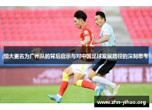 恒大更名为广州队的背后启示与对中国足球发展路径的深刻思考 恒大更名为广州队的背后启示与对中国足球发展路径的深刻思考