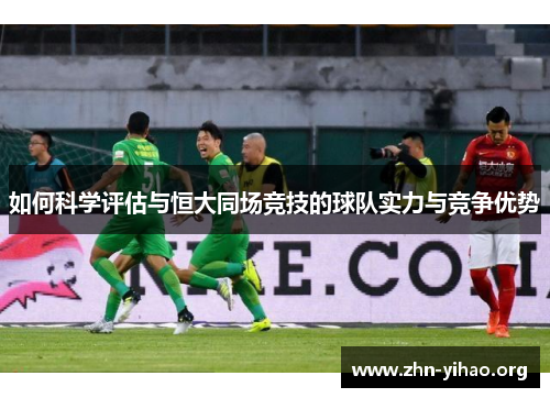 如何科学评估与恒大同场竞技的球队实力与竞争优势 如何科学评估与恒大同场竞技的球队实力与竞争优势