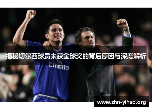 揭秘切尔西球员未获金球奖的背后原因与深度解析 揭秘切尔西球员未获金球奖的背后原因与深度解析