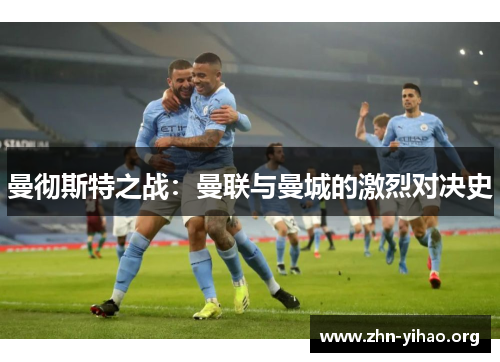 曼彻斯特之战:曼联与曼城的激烈对决史 曼彻斯特之战:曼联与曼城的激烈对决史