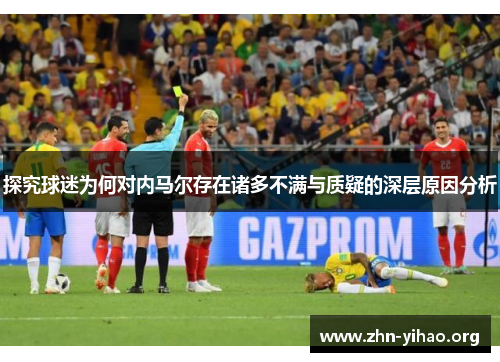 探究球迷为何对内马尔存在诸多不满与质疑的深层原因分析 探究球迷为何对内马尔存在诸多不满与质疑的深层原因分析