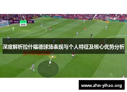 深度解析拉什福德球场表现与个人特征及核心优势分析 深度解析拉什福德球场表现与个人特征及核心优势分析