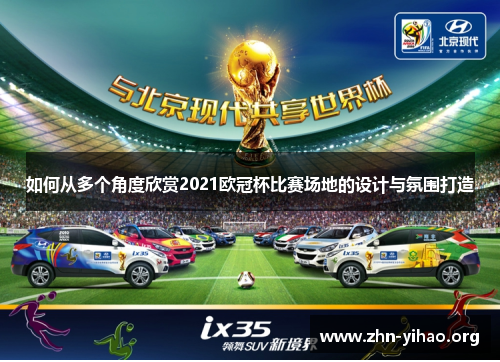 如何从多个角度欣赏2021欧冠杯比赛场地的设计与氛围打造 如何从多个角度欣赏2021欧冠杯比赛场地的设计与氛围打造