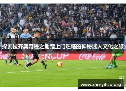 探索拉齐奥奇迹之地踏上门迭塔的神秘迷人文化之旅 探索拉齐奥奇迹之地踏上门迭塔的神秘迷人文化之旅