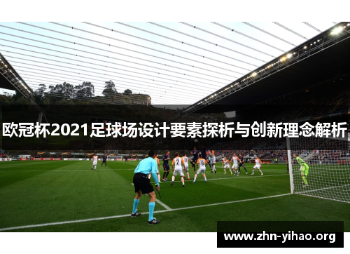 欧冠杯2021足球场设计要素探析与创新理念解析 欧冠杯2021足球场设计要素探析与创新理念解析