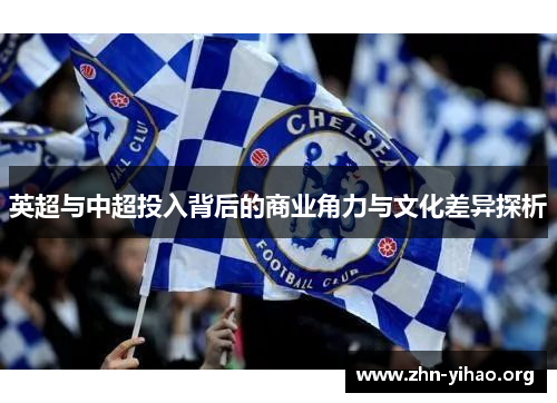 英超与中超投入背后的商业角力与文化差异探析 英超与中超投入背后的商业角力与文化差异探析