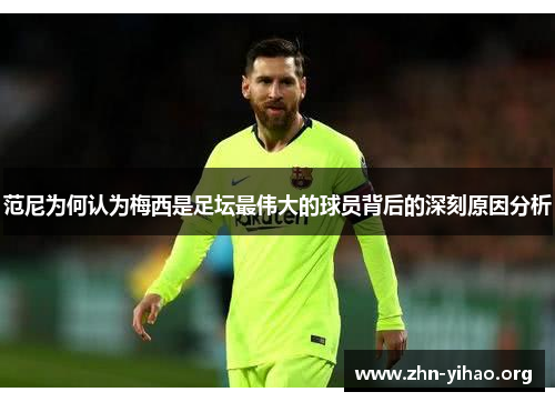 范尼为何认为梅西是足坛最伟大的球员背后的深刻原因分析 范尼为何认为梅西是足坛最伟大的球员背后的深刻原因分析