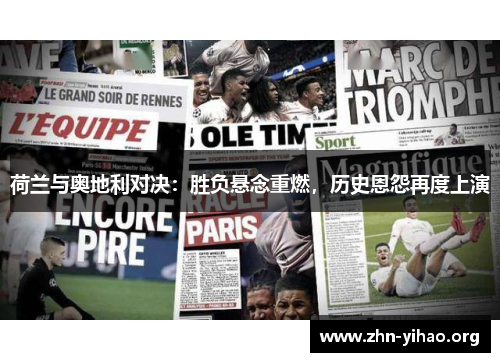 荷兰与奥地利对决:胜负悬念重燃,历史恩怨再度上演 荷兰与奥地利对决:胜负悬念重燃,历史恩怨再度上演