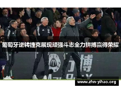 葡萄牙逆转捷克展现顽强斗志全力拼搏赢得荣耀 葡萄牙逆转捷克展现顽强斗志全力拼搏赢得荣耀