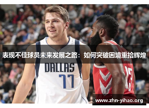 表现不佳球员未来发展之路:如何突破困境重拾辉煌 表现不佳球员未来发展之路:如何突破困境重拾辉煌