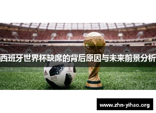 西班牙世界杯缺席的背后原因与未来前景分析 西班牙世界杯缺席的背后原因与未来前景分析