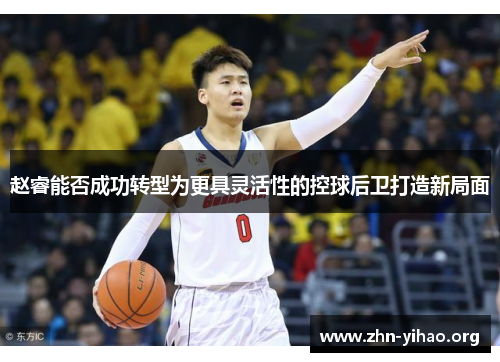 赵睿能否成功转型为更具灵活性的控球后卫打造新局面 赵睿能否成功转型为更具灵活性的控球后卫打造新局面