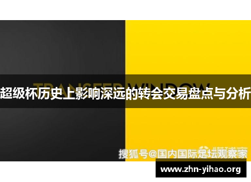 超级杯历史上影响深远的转会交易盘点与分析 超级杯历史上影响深远的转会交易盘点与分析