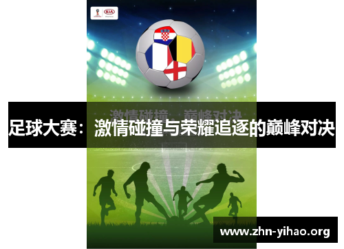 足球大赛:激情碰撞与荣耀追逐的巅峰对决 足球大赛:激情碰撞与荣耀追逐的巅峰对决