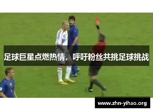 足球巨星点燃热情,呼吁粉丝共挑足球挑战 足球巨星点燃热情,呼吁粉丝共挑足球挑战