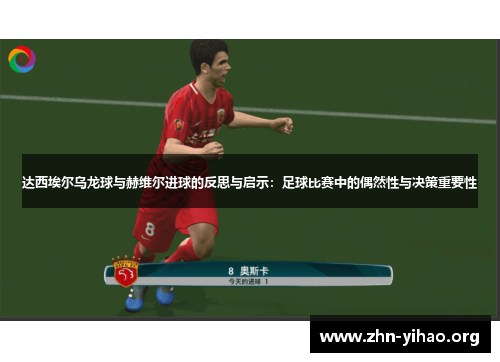 达西埃尔乌龙球与赫维尔进球的反思与启示:足球比赛中的偶然性与决策重要性 达西埃尔乌龙球与赫维尔进球的反思与启示:足球比赛中的偶然性与决策重要性