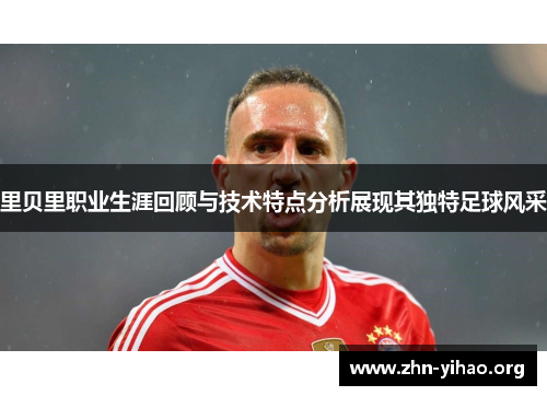 里贝里职业生涯回顾与技术特点分析展现其独特足球风采 里贝里职业生涯回顾与技术特点分析展现其独特足球风采