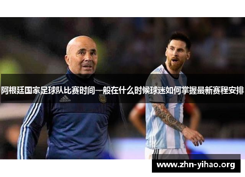 阿根廷国家足球队比赛时间一般在什么时候球迷如何掌握最新赛程安排 阿根廷国家足球队比赛时间一般在什么时候球迷如何掌握最新赛程安排