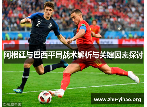 阿根廷与巴西平局战术解析与关键因素探讨 阿根廷与巴西平局战术解析与关键因素探讨
