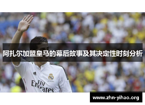 阿扎尔加盟皇马的幕后故事及其决定性时刻分析 阿扎尔加盟皇马的幕后故事及其决定性时刻分析