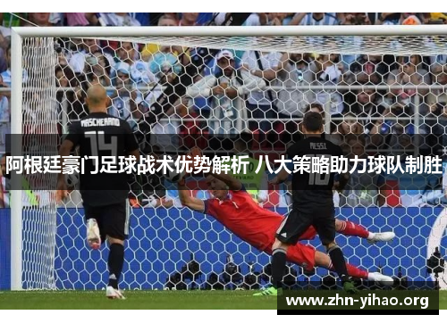 阿根廷豪门足球战术优势解析 八大策略助力球队制胜 阿根廷豪门足球战术优势解析 八大策略助力球队制胜