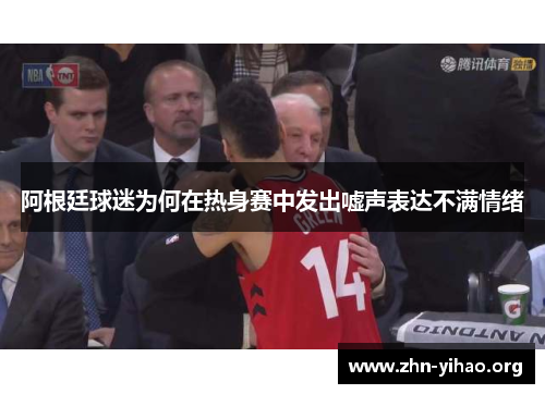 阿根廷球迷为何在热身赛中发出嘘声表达不满情绪 阿根廷球迷为何在热身赛中发出嘘声表达不满情绪