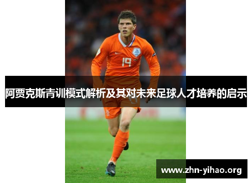 阿贾克斯青训模式解析及其对未来足球人才培养的启示 阿贾克斯青训模式解析及其对未来足球人才培养的启示