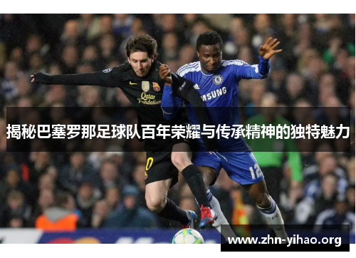 揭秘巴塞罗那足球队百年荣耀与传承精神的独特魅力 揭秘巴塞罗那足球队百年荣耀与传承精神的独特魅力