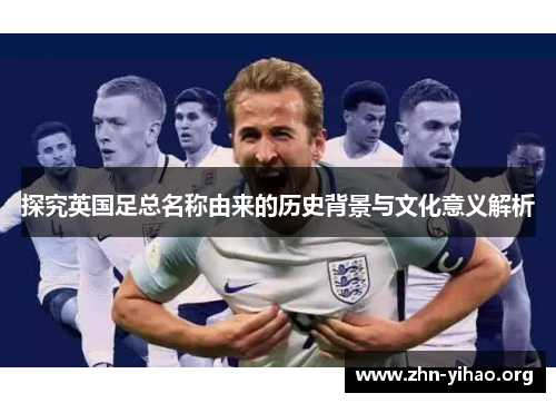 探究英国足总名称由来的历史背景与文化意义解析