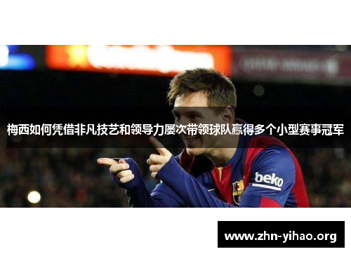 梅西如何凭借非凡技艺和领导力屡次带领球队赢得多个小型赛事冠军 梅西如何凭借非凡技艺和领导力屡次带领球队赢得多个小型赛事冠军