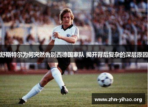 舒斯特尔为何突然告别西德国家队 揭开背后复杂的深层原因 舒斯特尔为何突然告别西德国家队 揭开背后复杂的深层原因